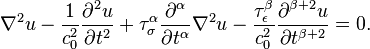 
	{\nabla^2 u -\dfrac 1{c_0^2}\frac{\partial^2 u}{\partial t^2} + \tau_\sigma^\alpha \dfrac{\partial^\alpha}{\partial t^\alpha}\nabla^2 u	- \dfrac {\tau_\epsilon^\beta}{c_0^2} \dfrac{\partial^{\beta+2} u}{\partial t^{\beta+2}} = 0.}
